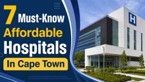 7 Must-Know Affordable Hospitals In Cape Town