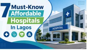 7 Must-Know Affordable Hospitals In Lagos